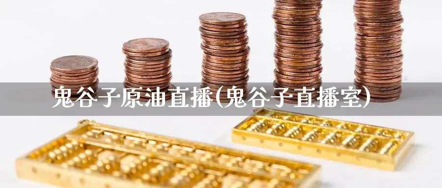 鬼谷子原油直播(鬼谷子直播室)_财经分析_第1张_期货财经直播间 鬼谷子原油直播(鬼谷子直播室)_https://cj.meihuadianqi.com_财经分析_第1张