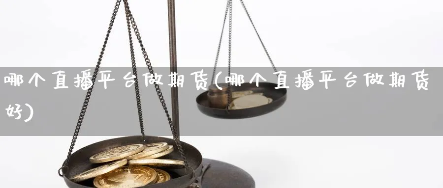 哪个直播平台做期货(哪个直播平台做期货好)_https://cj.meihuadianqi.com_财经直播_第1张