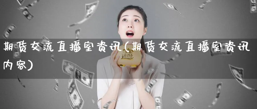 期货交流直播室资讯(期货交流直播室资讯内容)_财经直播_第1张_期货财经直播间 期货交流直播室资讯(期货交流直播室资讯内容)_https://cj.meihuadianqi.com_财经直播_第1张