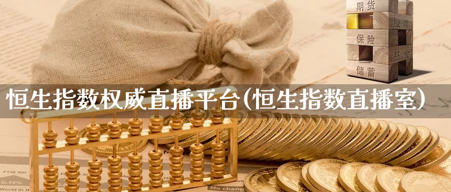 恒生指数权威直播平台(恒生指数直播室)_https://cj.meihuadianqi.com_财经分析_第1张