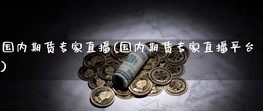 国内期货专家直播(国内期货专家直播平台)_财经直播_第1张_期货财经直播间 国内期货专家直播(国内期货专家直播平台)_https://cj.meihuadianqi.com_财经直播_第1张