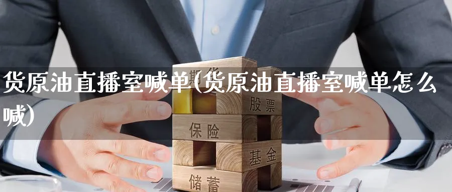 货原油直播室喊单(货原油直播室喊单怎么喊)_财经分析_第1张_期货财经直播间 货原油直播室喊单(货原油直播室喊单怎么喊)_https://cj.meihuadianqi.com_财经分析_第1张