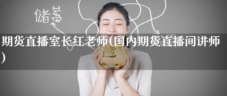 期货直播室长红老师(国内期货直播间讲师)_https://cj.meihuadianqi.com_财经分析_第1张