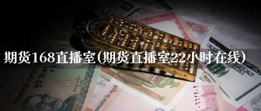期货168直播室(期货直播室22小时在线)_https://cj.meihuadianqi.com_期货财经_第1张