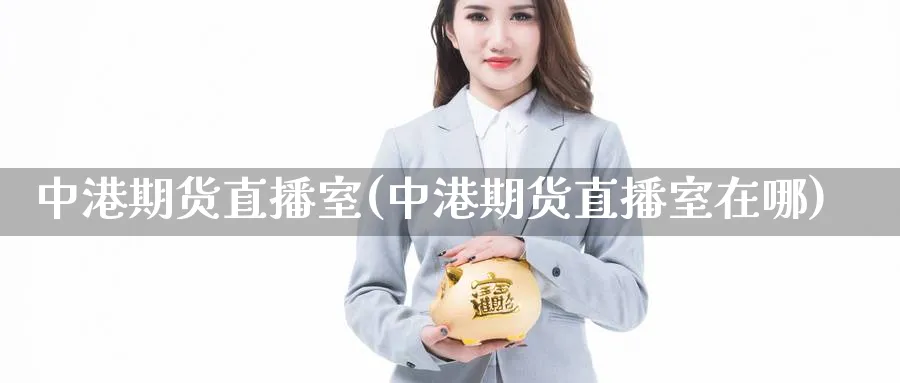 中港期货直播室(中港期货直播室在哪)_https://cj.meihuadianqi.com_期货财经_第1张