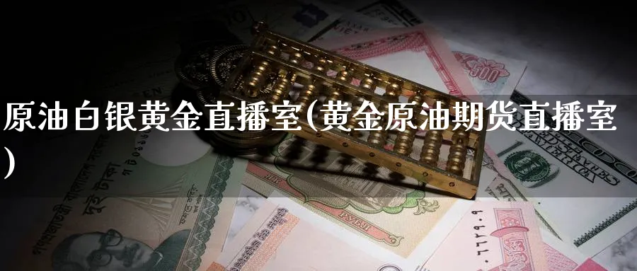 原油白银黄金直播室(黄金原油期货直播室)_财经分析_第1张_期货财经直播间 原油白银黄金直播室(黄金原油期货直播室)_https://cj.meihuadianqi.com_财经分析_第1张