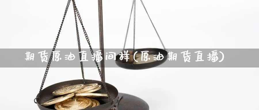 期货原油直播间样(原油期货直播)_https://cj.meihuadianqi.com_期货财经_第1张