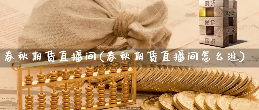 春秋期货直播间(春秋期货直播间怎么进)_https://cj.meihuadianqi.com_财经行情_第1张