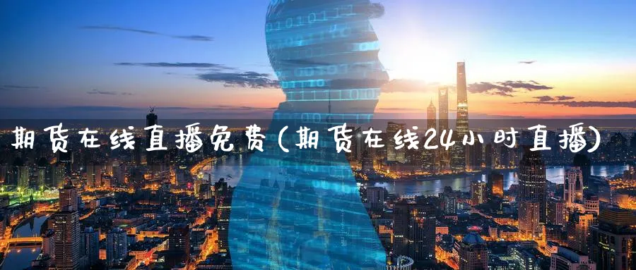 期货在线直播免费(期货在线24小时直播)_财经行情_第1张_期货财经直播间 期货在线直播免费(期货在线24小时直播)_https://cj.meihuadianqi.com_财经行情_第1张