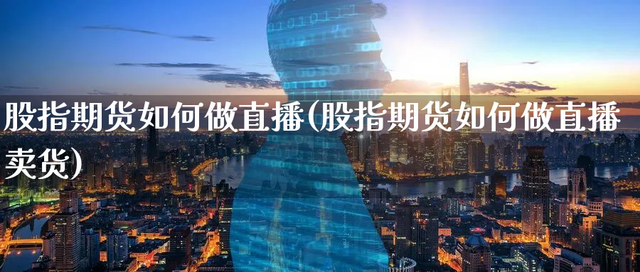 股指期货如何做直播(股指期货如何做直播卖货)_https://cj.meihuadianqi.com_财经直播_第1张