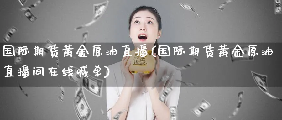 国际期货黄金原油直播(国际期货黄金原油直播间在线喊单)_期货财经_第1张_期货财经直播间 国际期货黄金原油直播(国际期货黄金原油直播间在线喊单)_https://cj.meihuadianqi.com_期货财经_第1张