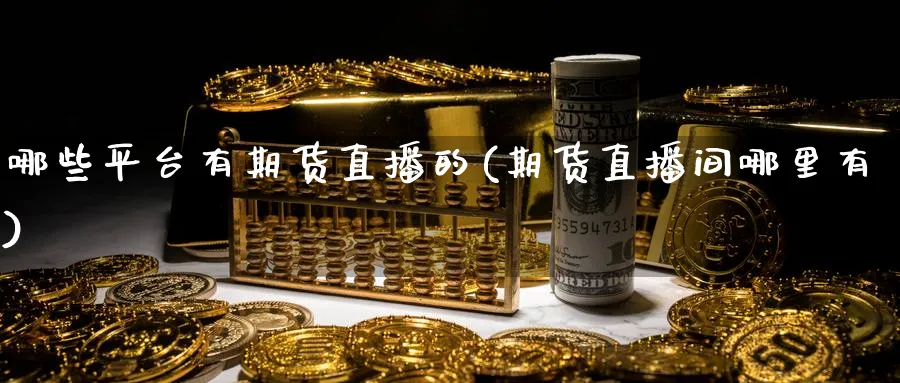 哪些平台有期货直播的(期货直播间哪里有)_期货财经_第1张_期货财经直播间 哪些平台有期货直播的(期货直播间哪里有)_https://cj.meihuadianqi.com_期货财经_第1张