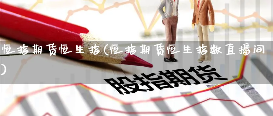恒指期货恒生指(恒指期货恒生指数直播间)_https://cj.meihuadianqi.com_财经分析_第1张