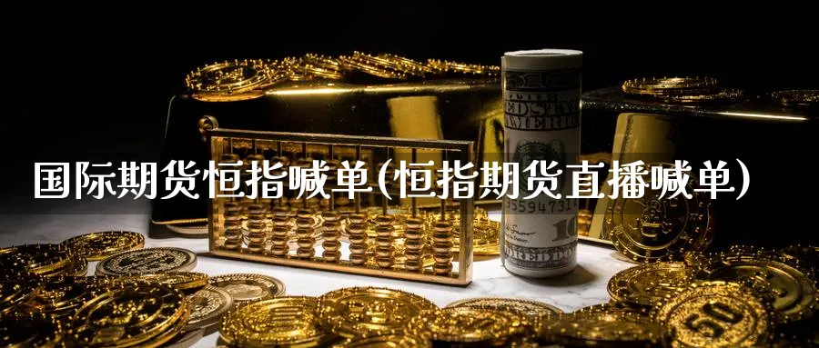 国际期货恒指喊单(恒指期货直播喊单)_https://cj.meihuadianqi.com_财经分析_第1张