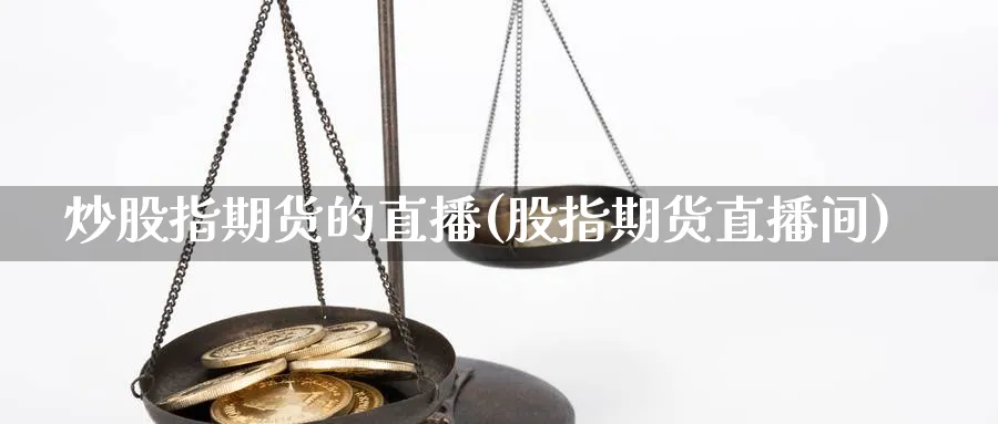 炒股指期货的直播(股指期货直播间)_财经分析_第1张_期货财经直播间 炒股指期货的直播(股指期货直播间)_https://cj.meihuadianqi.com_财经分析_第1张
