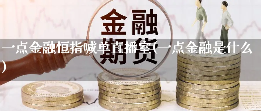 一点金融恒指喊单直播室(一点金融是什么)_财经直播_第1张_期货财经直播间 一点金融恒指喊单直播室(一点金融是什么)_https://cj.meihuadianqi.com_财经直播_第1张