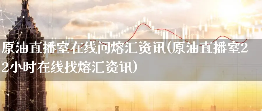原油直播室在线问熔汇资讯(原油直播室22小时在线找熔汇资讯)_财经行情_第1张_期货财经直播间 原油直播室在线问熔汇资讯(原油直播室22小时在线找熔汇资讯)_https://cj.meihuadianqi.com_财经行情_第1张