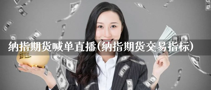 纳指期货喊单直播(纳指期货交易指标)_期货财经_第1张_期货财经直播间 纳指期货喊单直播(纳指期货交易指标)_https://cj.meihuadianqi.com_期货财经_第1张