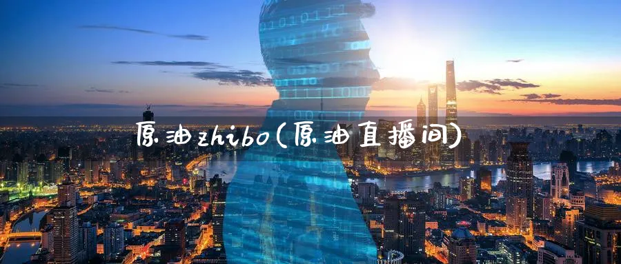 原油zhibo(原油直播间)_https://cj.meihuadianqi.com_财经分析_第1张