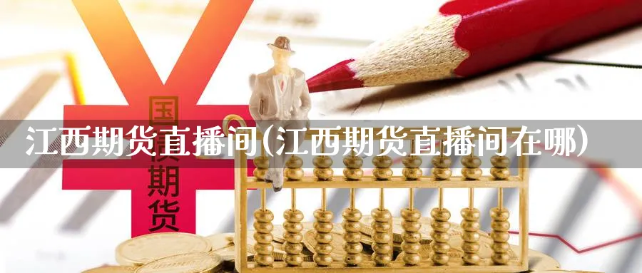 江西期货直播间(江西期货直播间在哪)_期货财经_第1张_期货财经直播间 江西期货直播间(江西期货直播间在哪)_https://cj.meihuadianqi.com_期货财经_第1张