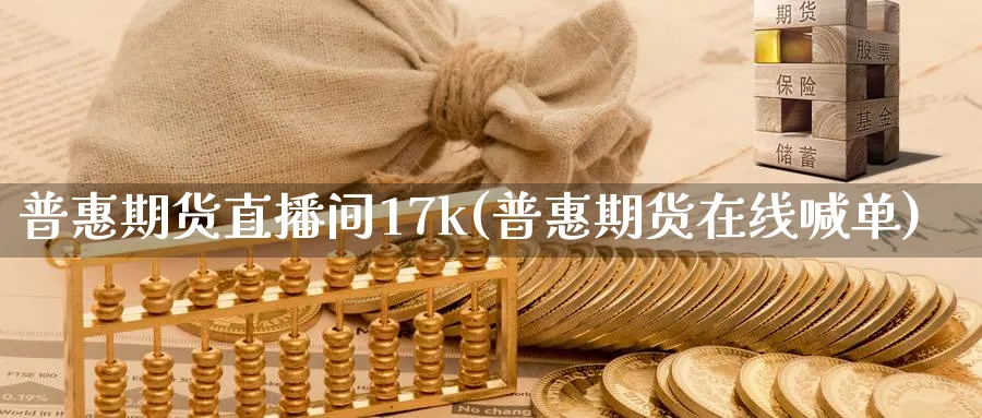 普惠期货直播间17k(普惠期货在线喊单)_财经行情_第1张_期货财经直播间 普惠期货直播间17k(普惠期货在线喊单)_https://cj.meihuadianqi.com_财经行情_第1张