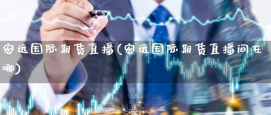 宏远国际期货直播(宏远国际期货直播间在哪)_期货财经_第1张_期货财经直播间 宏远国际期货直播(宏远国际期货直播间在哪)_https://cj.meihuadianqi.com_期货财经_第1张