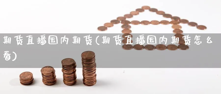 期货直播国内期货(期货直播国内期货怎么看)_https://cj.meihuadianqi.com_期货财经_第1张