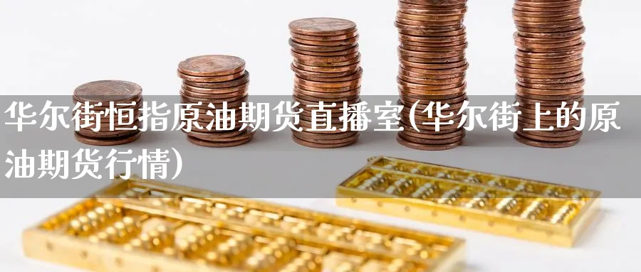华尔街恒指原油期货直播室(华尔街上的原油期货行情)_https://cj.meihuadianqi.com_财经行情_第1张