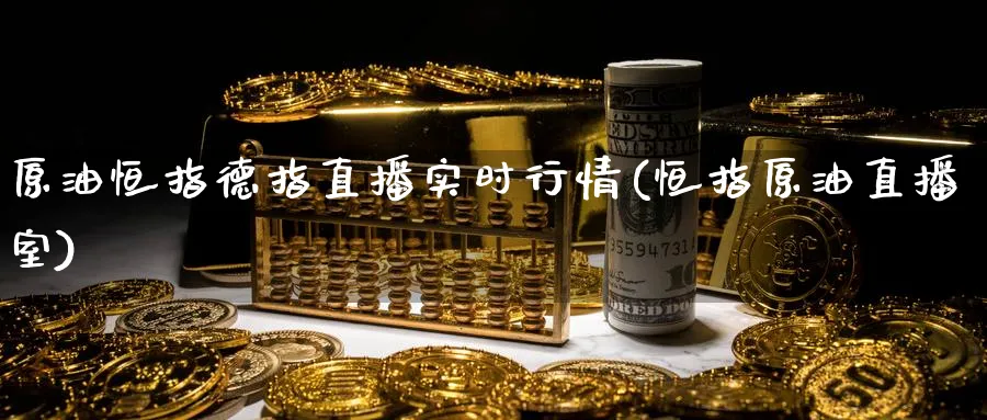 原油恒指德指直播实时行情(恒指原油直播室)_https://cj.meihuadianqi.com_期货财经_第1张