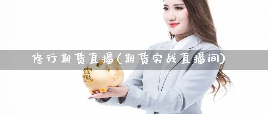修行期货直播(期货实战直播间)_期货财经_第1张_期货财经直播间 修行期货直播(期货实战直播间)_https://cj.meihuadianqi.com_期货财经_第1张
