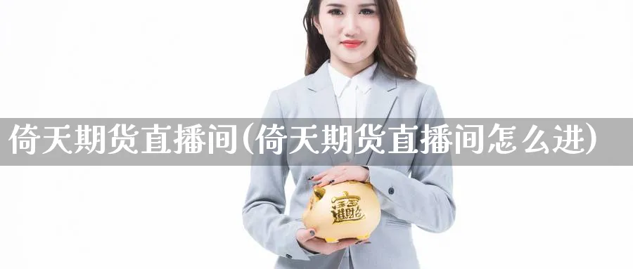 倚天期货直播间(倚天期货直播间怎么进)_https://cj.meihuadianqi.com_财经直播_第1张