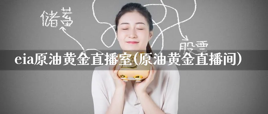 eia原油黄金直播室(原油黄金直播间)_https://cj.meihuadianqi.com_财经直播_第1张