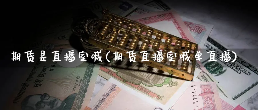 期货是直播室喊(期货直播室喊单直播)_https://cj.meihuadianqi.com_财经行情_第1张