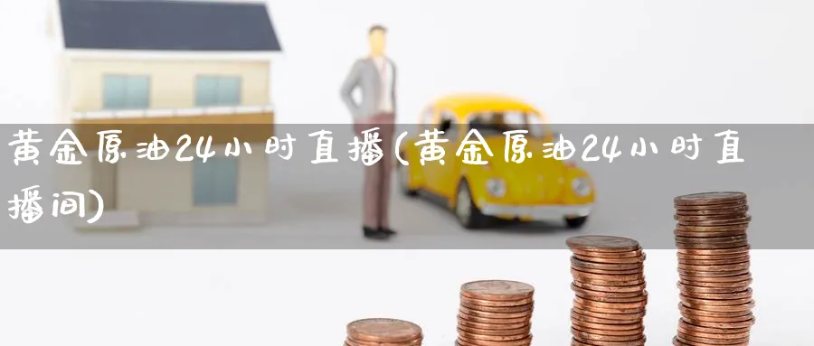 黄金原油24小时直播(黄金原油24小时直播间)_财经直播_第1张_期货财经直播间 黄金原油24小时直播(黄金原油24小时直播间)_https://cj.meihuadianqi.com_财经直播_第1张