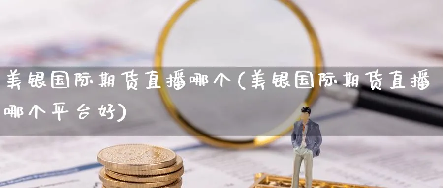 美银国际期货直播哪个(美银国际期货直播哪个平台好)_财经分析_第1张_期货财经直播间 美银国际期货直播哪个(美银国际期货直播哪个平台好)_https://cj.meihuadianqi.com_财经分析_第1张
