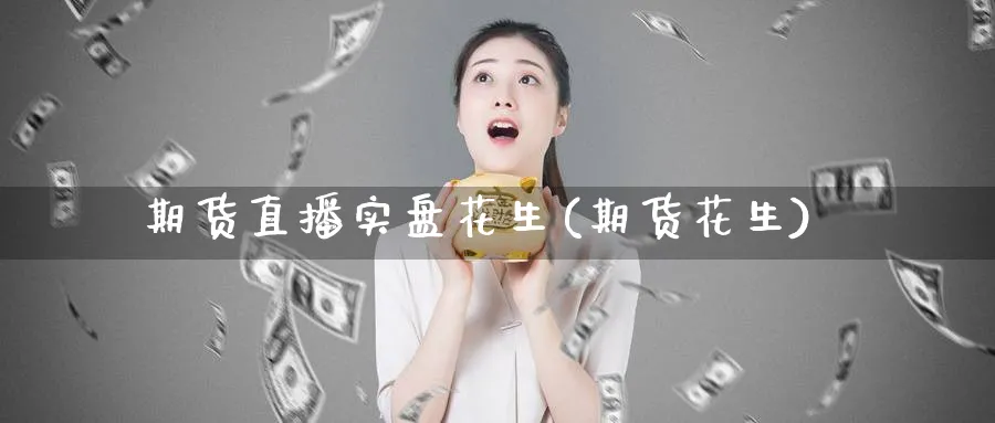 期货直播实盘花生(期货花生)_财经行情_第1张_期货财经直播间 期货直播实盘花生(期货花生)_https://cj.meihuadianqi.com_财经行情_第1张