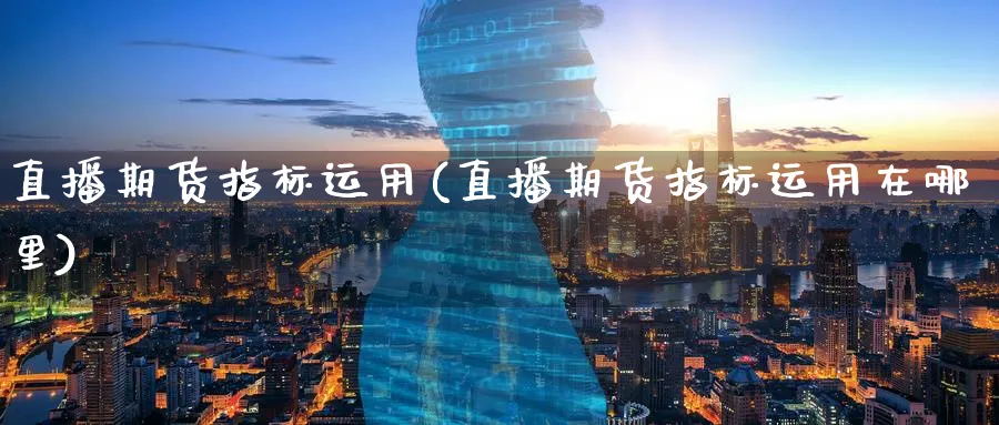 直播期货指标运用(直播期货指标运用在哪里)_财经行情_第1张_期货财经直播间 直播期货指标运用(直播期货指标运用在哪里)_https://cj.meihuadianqi.com_财经行情_第1张
