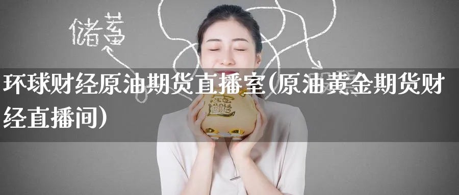 环球财经原油期货直播室(原油黄金期货财经直播间)_https://cj.meihuadianqi.com_期货财经_第1张