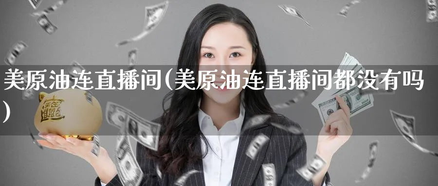 美原油连直播间(美原油连直播间都没有吗)_https://cj.meihuadianqi.com_期货财经_第1张