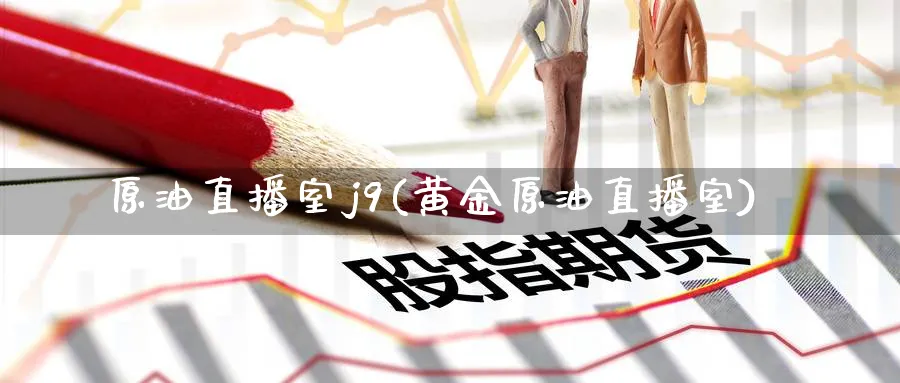 原油直播室j9(黄金原油直播室)_期货财经_第1张_期货财经直播间 原油直播室j9(黄金原油直播室)_https://cj.meihuadianqi.com_期货财经_第1张