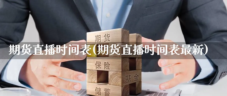 期货直播时间表(期货直播时间表最新)_https://cj.meihuadianqi.com_期货财经_第1张