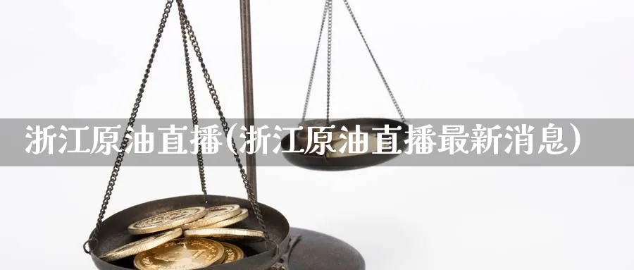 浙江原油直播(浙江原油直播最新消息)_期货财经_第1张_期货财经直播间 浙江原油直播(浙江原油直播最新消息)_https://cj.meihuadianqi.com_期货财经_第1张