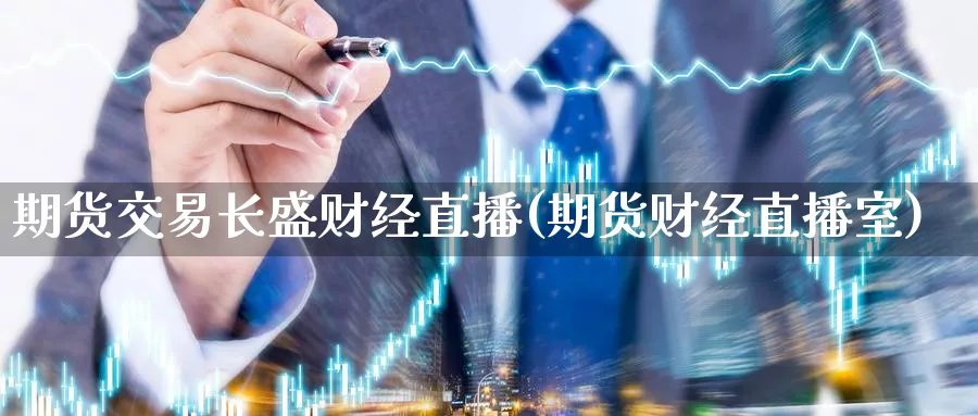 期货交易长盛财经直播(期货财经直播室)_期货财经_第1张_期货财经直播间 期货交易长盛财经直播(期货财经直播室)_https://cj.meihuadianqi.com_期货财经_第1张