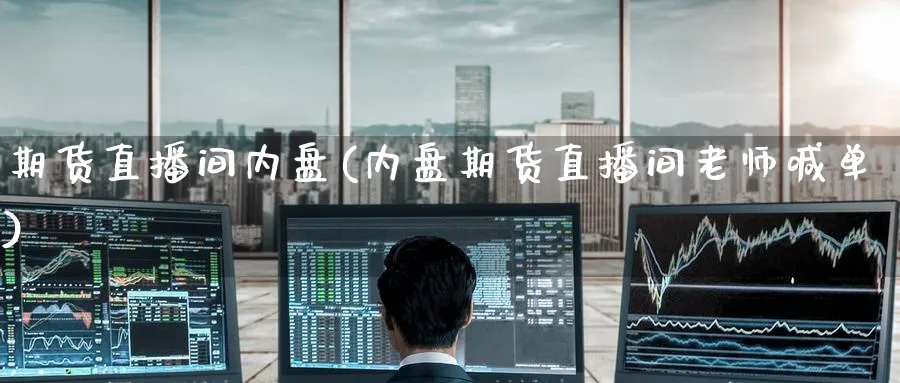 期货直播间内盘(内盘期货直播间老师喊单)_https://cj.meihuadianqi.com_财经分析_第1张