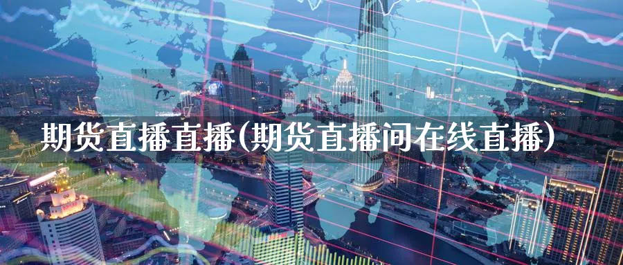期货直播直播(期货直播间在线直播)_期货财经_第1张_期货财经直播间 期货直播直播(期货直播间在线直播)_https://cj.meihuadianqi.com_期货财经_第1张