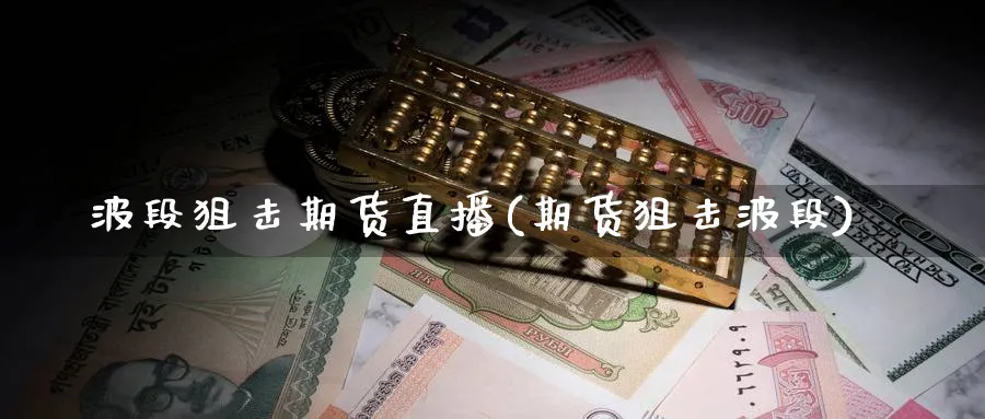 波段狙击期货直播(期货狙击波段)_财经分析_第1张_期货财经直播间 波段狙击期货直播(期货狙击波段)_https://cj.meihuadianqi.com_财经分析_第1张