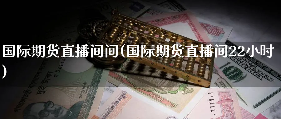 国际期货直播间间(国际期货直播间22小时)_财经行情_第1张_期货财经直播间 国际期货直播间间(国际期货直播间22小时)_https://cj.meihuadianqi.com_财经行情_第1张