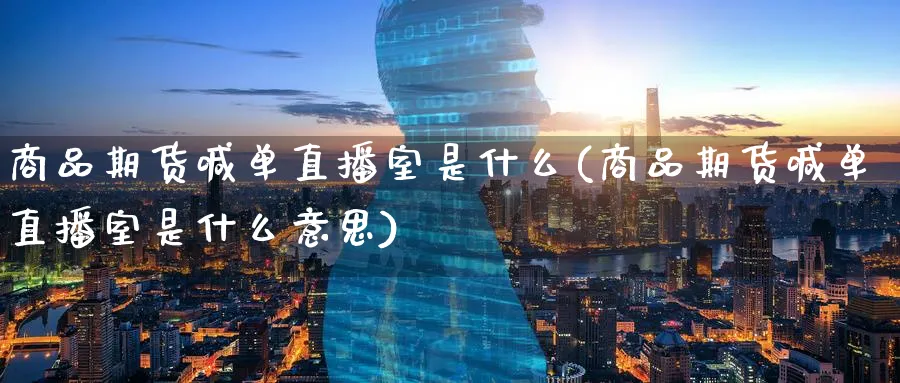 商品期货喊单直播室是什么(商品期货喊单直播室是什么意思)_财经行情_第1张_期货财经直播间 商品期货喊单直播室是什么(商品期货喊单直播室是什么意思)_https://cj.meihuadianqi.com_财经行情_第1张