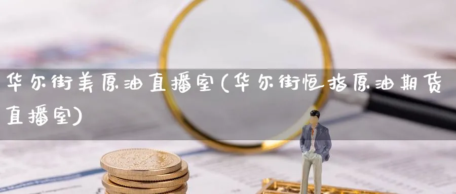 华尔街美原油直播室(华尔街恒指原油期货直播室)_https://cj.meihuadianqi.com_期货财经_第1张