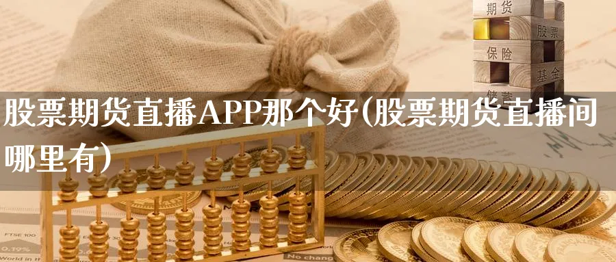 股票期货直播APP那个好(股票期货直播间哪里有)_财经直播_第1张_期货财经直播间 股票期货直播APP那个好(股票期货直播间哪里有)_https://cj.meihuadianqi.com_财经直播_第1张
